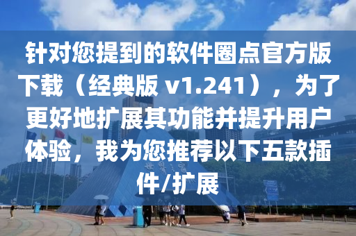針對(duì)您提到的軟件圈點(diǎn)官方版下載（經(jīng)典版 v1.241），為了更好地?cái)U(kuò)展其功能并提升用戶(hù)體驗(yàn)，我為您推薦以下五款插件/擴(kuò)展